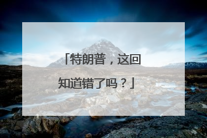 特朗普，这回知道错了吗？