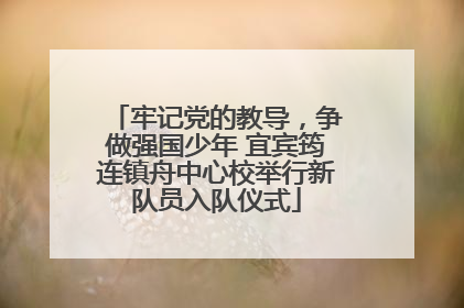 牢记党的教导，争做强国少年 宜宾筠连镇舟中心校举行新队员入队仪式