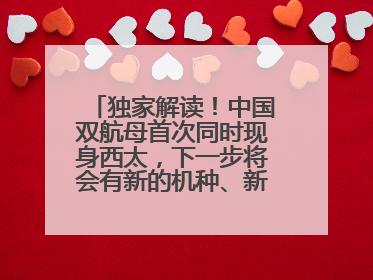 独家解读！中国双航母首次同时现身西太，下一步将会有新的机种、新的机型服役