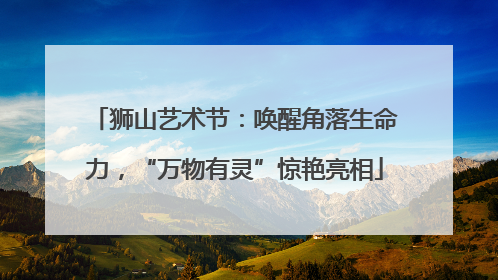 狮山艺术节：唤醒角落生命力，“万物有灵”惊艳亮相