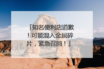 知名便利店道歉！可能混入金属碎片，紧急召回！