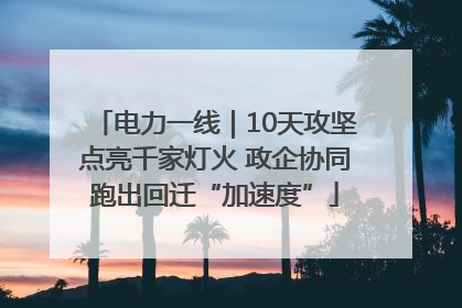 电力一线｜10天攻坚点亮千家灯火 政企协同跑出回迁“加速度”