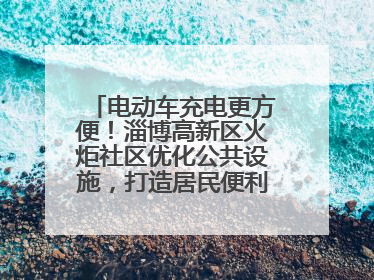电动车充电更方便！淄博高新区火炬社区优化公共设施，打造居民便利新生活