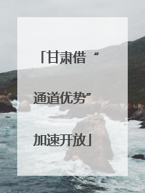 甘肃借“通道优势”加速开放