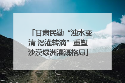 甘肃民勤“浊水变清 漫灌转滴”重塑沙漠绿洲灌溉格局