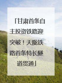 甘肃首条自主投资铁路迎突破！天陇铁路首条特长隧道贯通