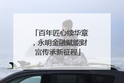 百年匠心续华章，永明金融赋能财富传承新征程