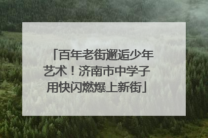 百年老街邂逅少年艺术！济南市中学子用快闪燃爆上新街