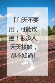 白天不要用，可能致癌！很多人天天接触，却不知道