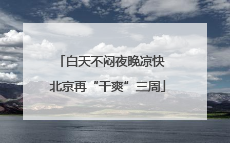 白天不闷夜晚凉快 北京再“干爽”三周