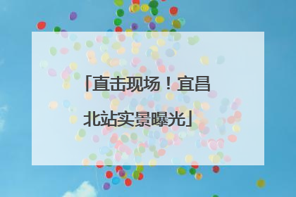 直击现场！宜昌北站实景曝光