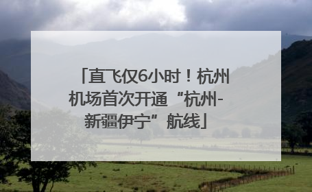 直飞仅6小时！杭州机场首次开通“杭州-新疆伊宁”航线