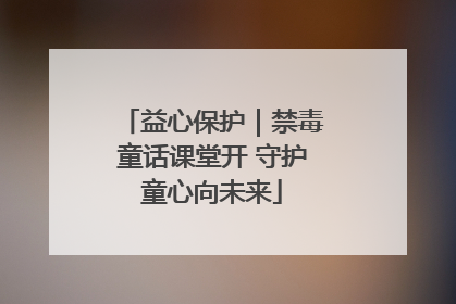 益心保护｜禁毒童话课堂开 守护童心向未来