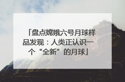 盘点嫦娥六号月球样品发现：人类正认识一个“全新”的月球