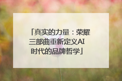 真实的力量：荣耀三部曲重新定义AI时代的品牌哲学