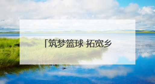 筑梦篮球 拓宽乡村孩子的成长之路