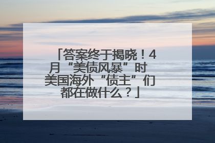 答案终于揭晓！4月“美债风暴”时 美国海外“债主”们都在做什么？