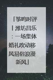 筝鸣时评丨潍坊昌乐：一场集体婚礼吹动移风易俗浪漫新风