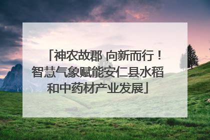 神农故郡 向新而行！智慧气象赋能安仁县水稻和中药材产业发展