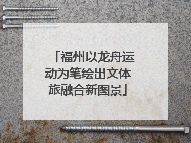 福州以龙舟运动为笔绘出文体旅融合新图景