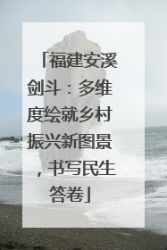 福建安溪剑斗：多维度绘就乡村振兴新图景，书写民生答卷