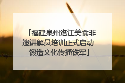 福建泉州洛江美食非遗讲解员培训正式启动 锻造文化传播铁军