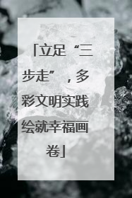 立足“三步走”，多彩文明实践绘就幸福画卷