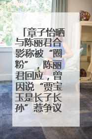 章子怡晒与陈丽君合影称被“圈粉”，陈丽君回应，曾因说“贾宝玉是长子长孙”惹争议