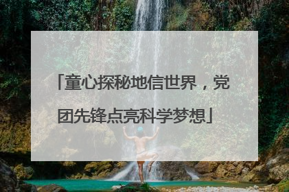 童心探秘地信世界，党团先锋点亮科学梦想