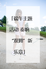 端午主题活动 奏响“双拥”新乐章