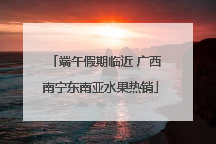 端午假期临近 广西南宁东南亚水果热销