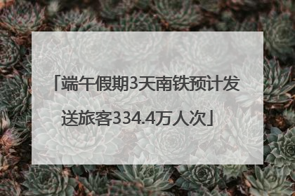 端午假期3天南铁预计发送旅客334.4万人次