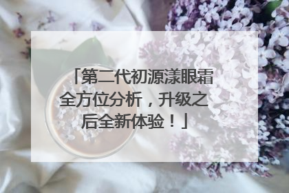 第二代初源漾眼霜全方位分析，升级之后全新体验！