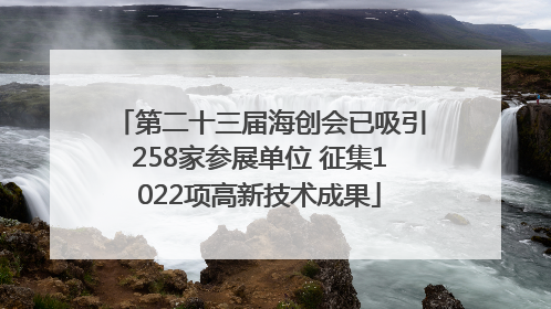 第二十三届海创会已吸引258家参展单位 征集1022项高新技术成果