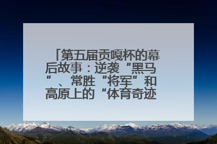 第五届贡嘎杯的幕后故事：逆袭“黑马”、常胜“将军”和高原上的“体育奇迹”丨微纪录