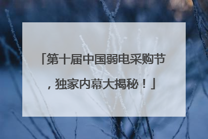 第十届中国弱电采购节，独家内幕大揭秘！