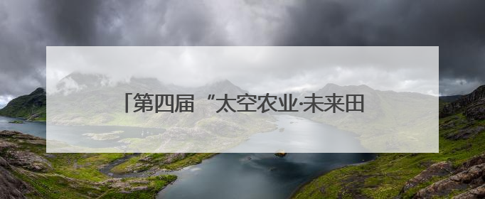 第四届“太空农业·未来田园”科普活动在西安举行