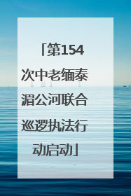 第154次中老缅泰湄公河联合巡逻执法行动启动