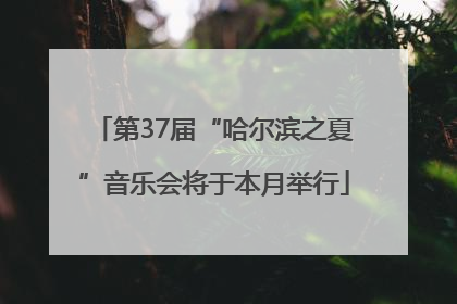 第37届“哈尔滨之夏”音乐会将于本月举行