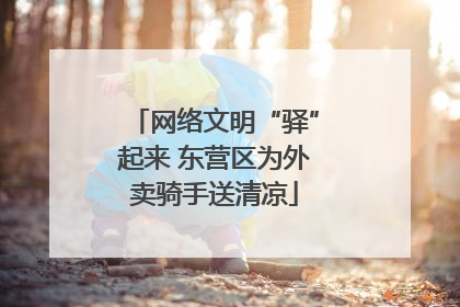 网络文明“驿”起来 东营区为外卖骑手送清凉