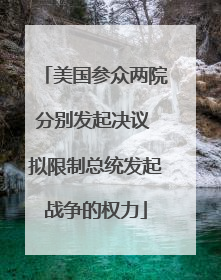 美国参众两院分别发起决议 拟限制总统发起战争的权力