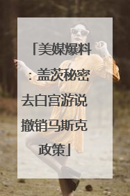 美媒爆料：盖茨秘密去白宫游说撤销马斯克政策