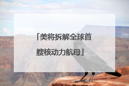 美将拆解全球首艘核动力航母