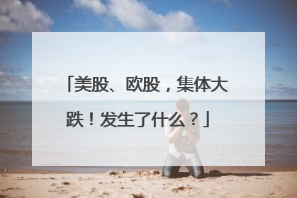 美股、欧股，集体大跌！发生了什么？