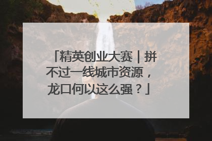 精英创业大赛｜拼不过一线城市资源，龙口何以这么强？