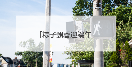 粽子飘香迎端午 交通安全进社区