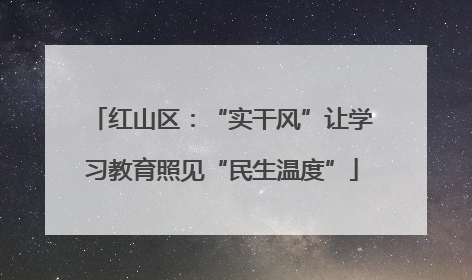 红山区：“实干风”让学习教育照见“民生温度”