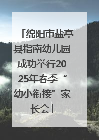 绵阳市盐亭县指南幼儿园成功举行2025年春季“幼小衔接”家长会