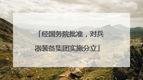 经国务院批准，对兵器装备集团实施分立