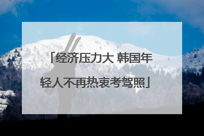 经济压力大 韩国年轻人不再热衷考驾照